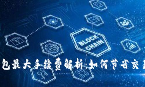 小狐錢(qián)包最大手續(xù)費(fèi)解析：如何節(jié)省交易成本？